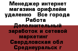 Менеджер интернет-магазина орифлейм удаленно - Все города Работа » Дополнительный заработок и сетевой маркетинг   . Свердловская обл.,Среднеуральск г.